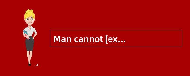Man cannot [exist]without water.