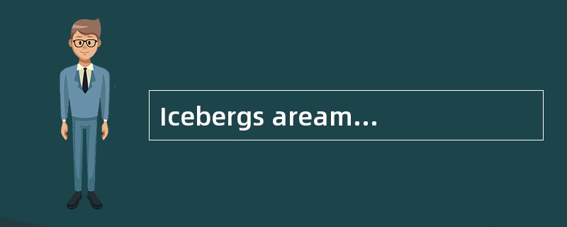Icebergs areamong nature's most spectacular（壮观的）creations , and yet most people have never seen