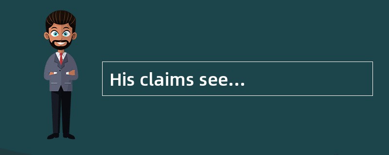 His claims seem [credible]to many people.