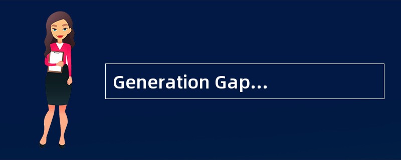 Generation Gap A fewyears ago,it was fashionable to speak of a generation gap,a division betweenyoun