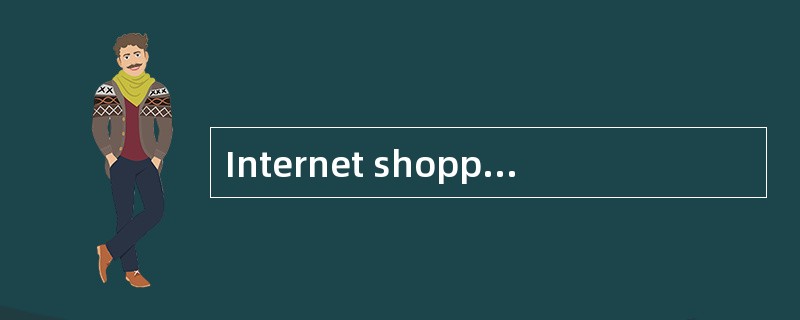 Internet shopping isa new way of shopping. Nowadays,you can shop for just about anything from yourar