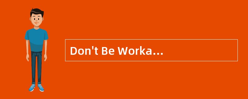 Don't Be Workaholic<o:p></o:p></p><p class="MsoNormal ">Worka