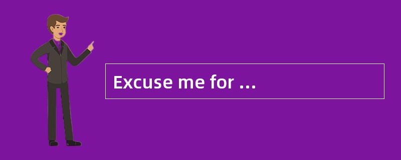 Excuse me for [troubling]you with such a small matter.