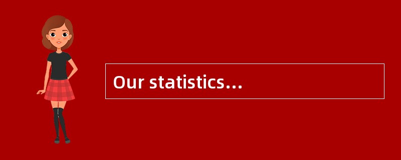 Our statistics showthat we [consume] all that we are capable of producing.