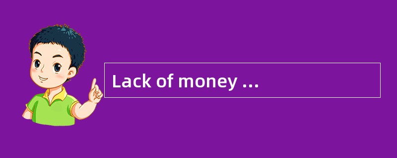 Lack of money willhave an [adverse] effect on our research programme.