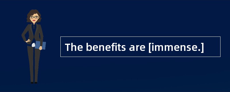 The benefits are [immense.]