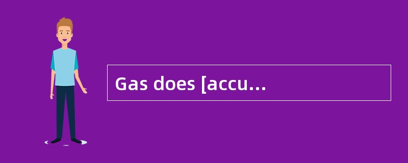 Gas does [accumulate]in the mines around here.