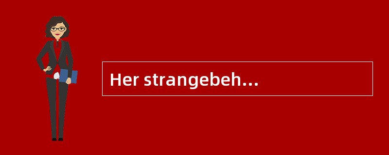 Her strangebehaviour [aroused] our suspicions.