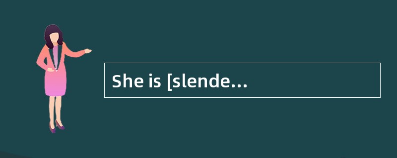 She is [slender],withdelicate wrists and ankles.