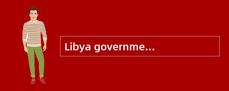 Libya government is now faced witha very [serious] situation.