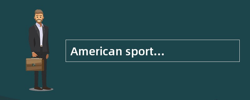 American sports arequite distinct from those played elsewhere in the world.The top four spectatortea