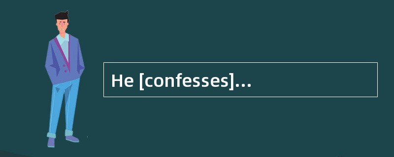 He [confesses]that he has done it.