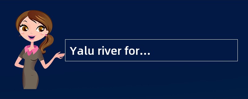 Yalu river forms anatural [boundary] between Chinaand North Korea.