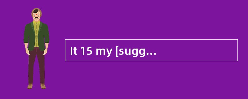 It 15 my [suggestion]that we should prepare a plan B.