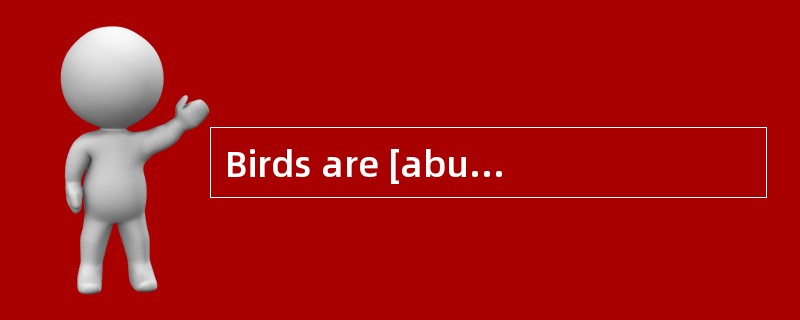 Birds are [abundant]in the tall vegetation.