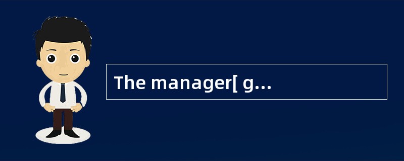 The manager[ gotangry] just because his secretary was ten minutes late.