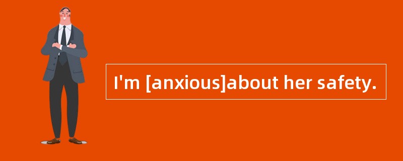 I'm [anxious]about her safety.