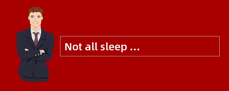 Not all sleep is thesame every night.We experience some deep,quiet sleep and some activesleep,which