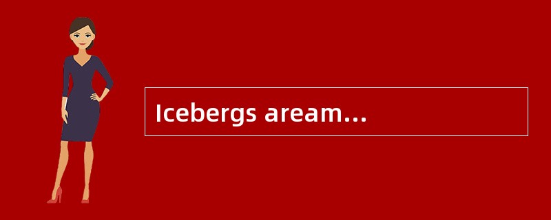 Icebergs areamong nature's most spectacular（壮观的）creations , and yet most people have never seen