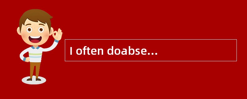 I often doabsent-minded things，[particularly]when I'm worried.