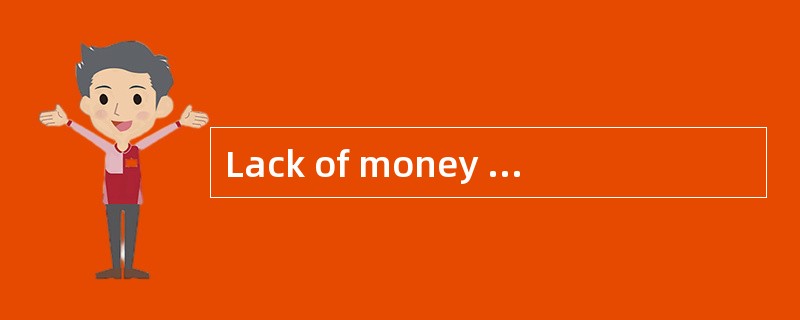 Lack of money willhave an [adverse] effect on our research programme.