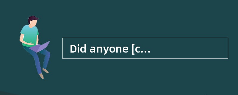  Did anyone [call] mewhen I was out?