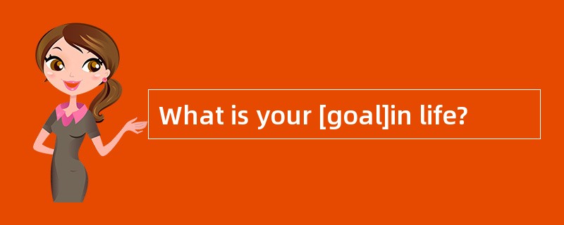 What is your [goal]in life?