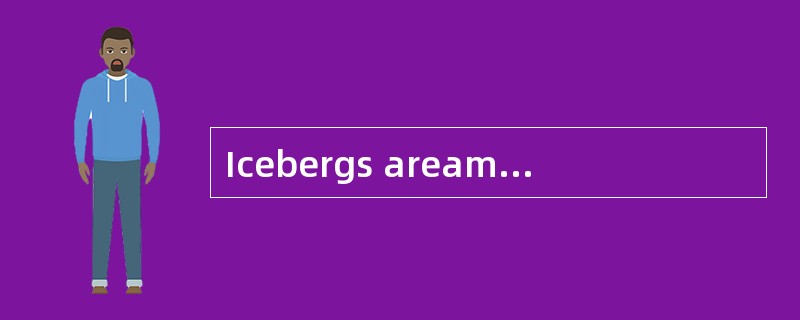 Icebergs areamong nature's most spectacular（壮观的）creations , and yet most people have never seen