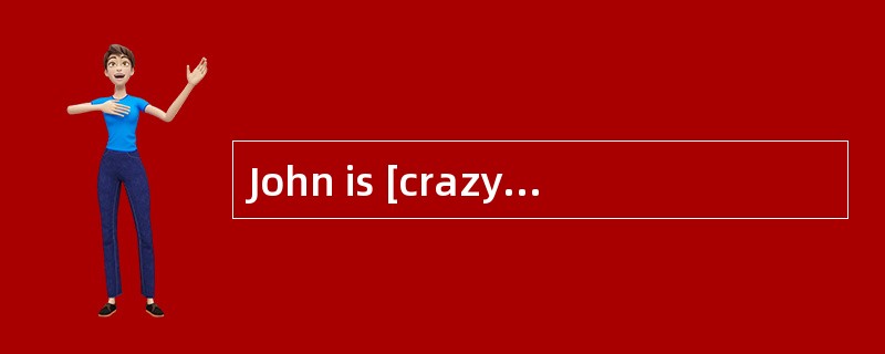 John is [crazy]about pop music.