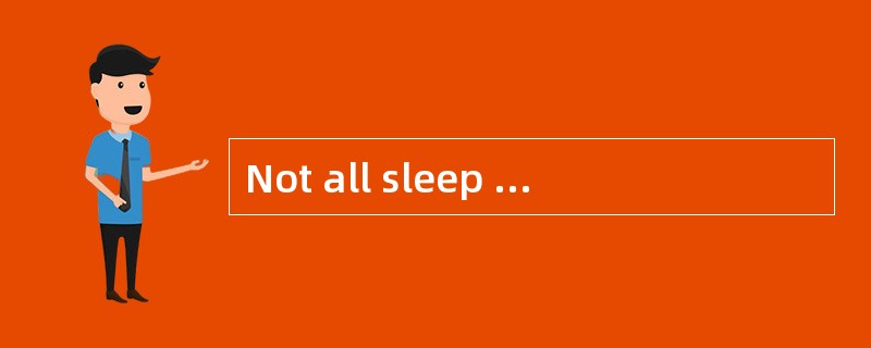 Not all sleep is thesame every night.We experience some deep,quiet sleep and some activesleep,which