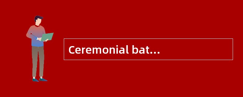 Ceremonial bathing（仪式性的沐浴）has existed for thousands ofyears and has many forms, one of which is the