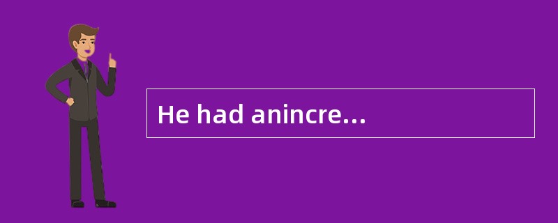 He had anincreasingly [uneasy] feeling about his answer to the question.