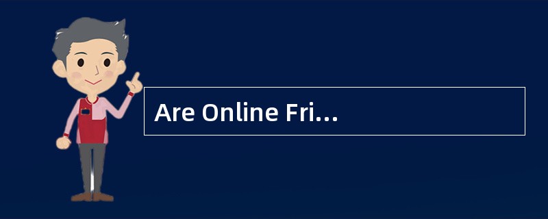 Are Online FriendsReal Friends? Modern computer technology has made a new kind of humanrelationship