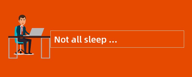 Not all sleep is thesame every night.We experience some deep,quiet sleep and some activesleep,which