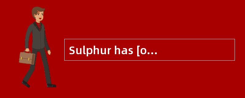Sulphur has [occasionally] been found in theearth in an almost pure state.