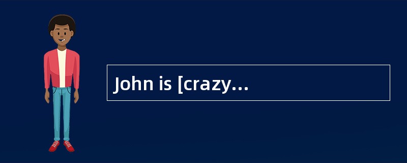 John is [crazy]about pop music.