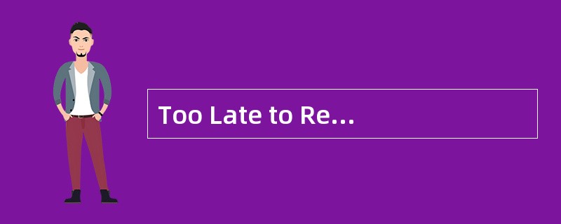 Too Late to RegretIt<o:p></o:p></p><p class="MsoNormal ">When I wa