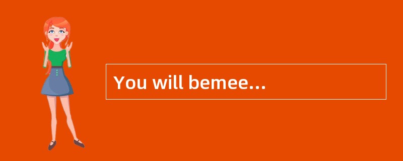 You will bemeeting her [presently].
