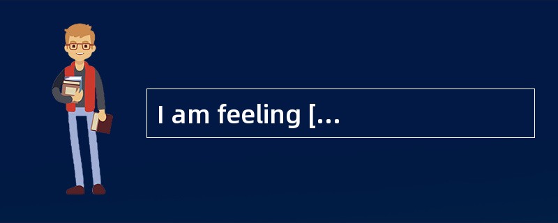 I am feeling [alot] more healthy than I was.