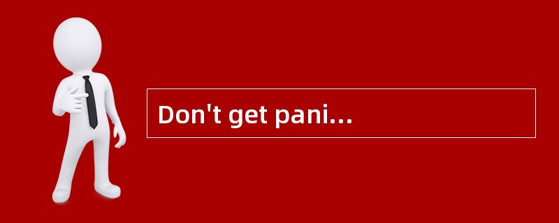 Don't get panic!Ihave made preparation [in advance.]