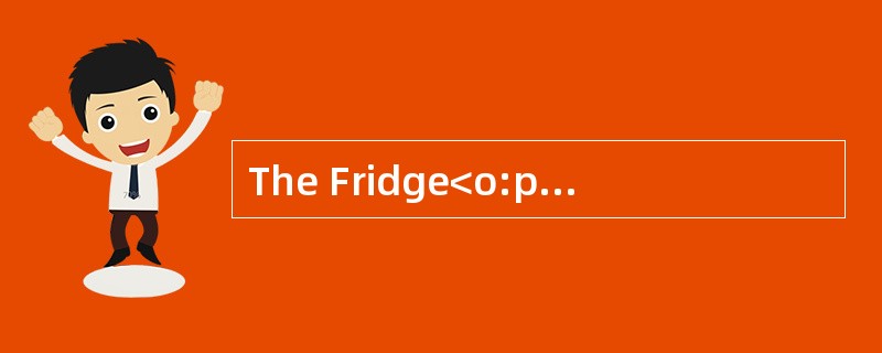The Fridge<o:p></o:p></p><p class="MsoNormal "> The fridge isconsi