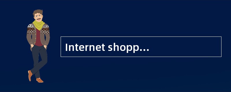 Internet shopping isa new way of shopping. Nowadays,you can shop for just about anything from yourar