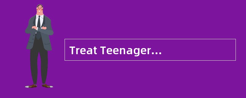 Treat Teenagers withRespect<o:p></o:p></p><p class="MsoNormal ">My