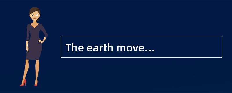 The earth moves [around]the sun.