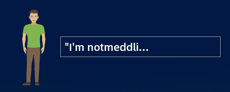 "I'm notmeddling,"Mary said [mildly]."I'm just curious."