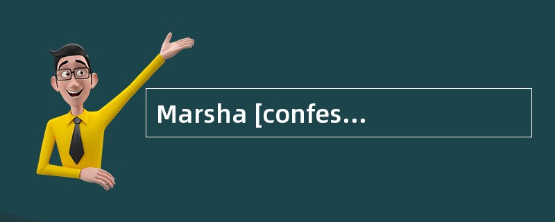 Marsha [confessed]that she knew nothing of computer.