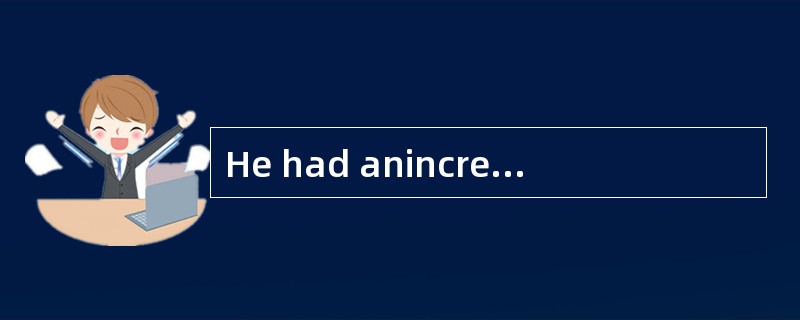 He had anincreasingly [uneasy] feeling about his answer to the question.