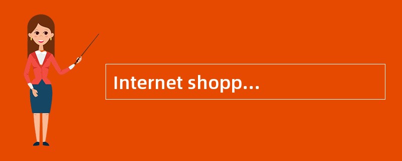 Internet shopping isa new way of shopping. Nowadays,you can shop for just about anything from yourar