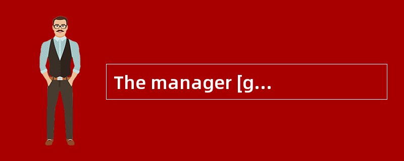 The manager [gotangry] just because his secretary was ten minutes late.