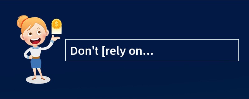 Don't [rely on]him to do anything. He's just a talker.